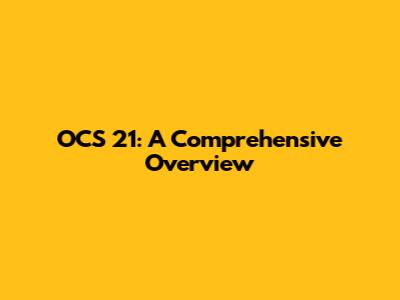 OCS 21: A Comprehensive Overview