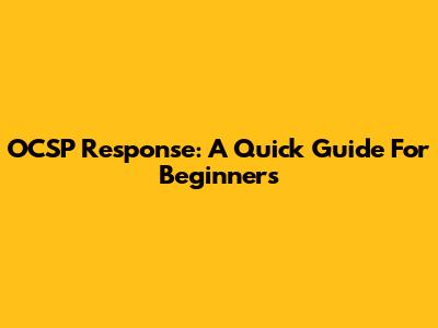 OCSP Response: A Quick Guide For Beginners