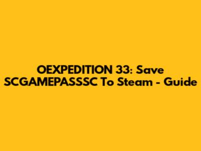 OEXPEDITION 33: Save SCGAMEPASSSC To Steam - Guide