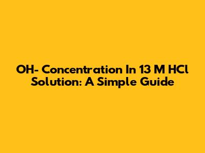 OH- Concentration In 13 M HCl Solution: A Simple Guide