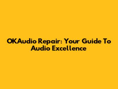 OKAudio Repair: Your Guide To Audio Excellence