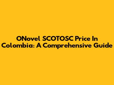 ONovel SCOTOSC Price In Colombia: A Comprehensive Guide