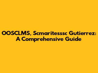 OOSCLMS, Scmaritesssc Gutierrez: A Comprehensive Guide