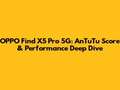 OPPO Find X5 Pro 5G: AnTuTu Score & Performance Deep Dive