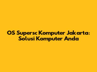 OS Supersc Komputer Jakarta: Solusi Komputer Anda