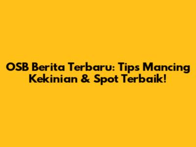 OSB Berita Terbaru: Tips Mancing Kekinian & Spot Terbaik!