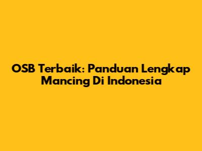 OSB Terbaik: Panduan Lengkap Mancing Di Indonesia