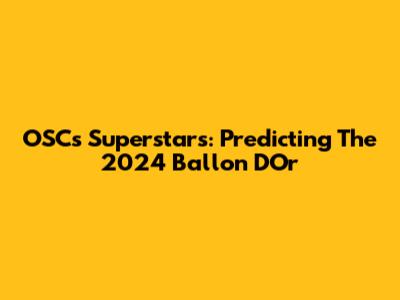 OSC's Superstars: Predicting The 2024 Ballon D'Or