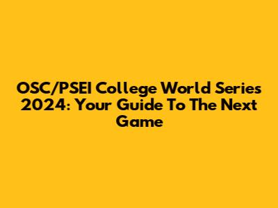 OSC/PSEI College World Series 2024: Your Guide To The Next Game