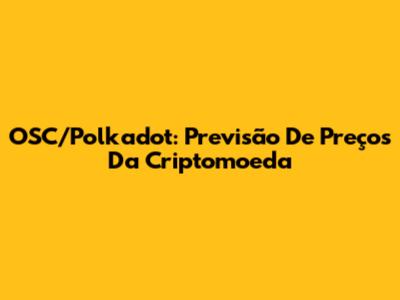 OSC/Polkadot: Previsão De Preços Da Criptomoeda