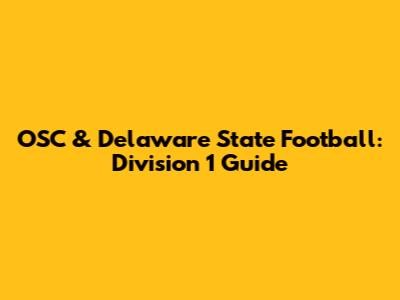 OSC & Delaware State Football: Division 1 Guide