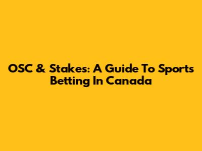OSC & Stakes: A Guide To Sports Betting In Canada