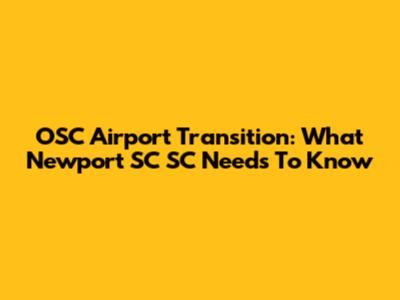 OSC Airport Transition: What Newport SC SC Needs To Know