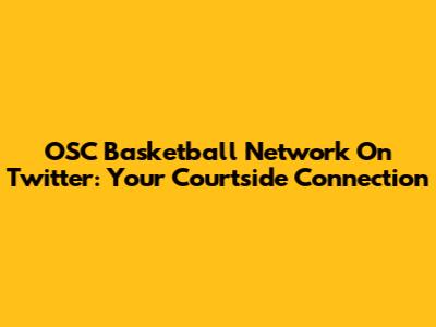 OSC Basketball Network On Twitter: Your Courtside Connection