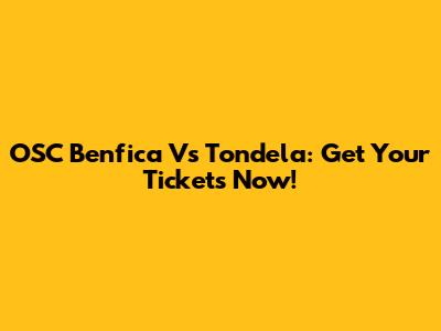 OSC Benfica Vs Tondela: Get Your Tickets Now!