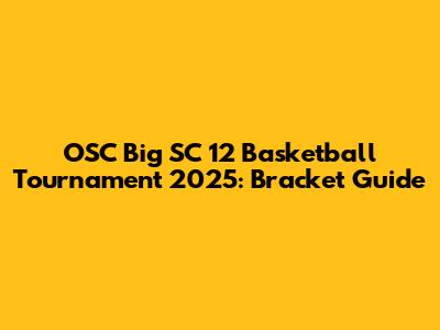 OSC Big SC 12 Basketball Tournament 2025: Bracket Guide