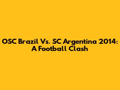 OSC Brazil Vs. SC Argentina 2014: A Football Clash