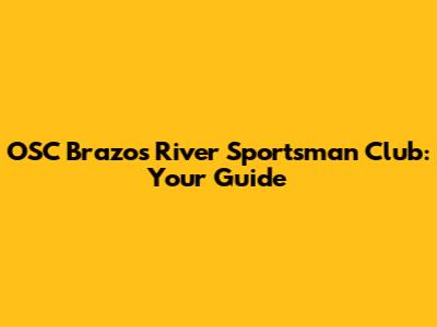 OSC Brazos River Sportsman Club: Your Guide