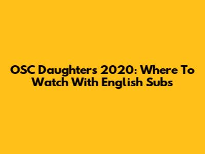 OSC Daughters 2020: Where To Watch With English Subs