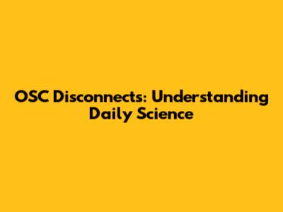 OSC Disconnects: Understanding Daily Science
