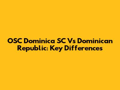 OSC Dominica SC Vs Dominican Republic: Key Differences