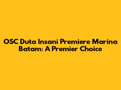 OSC Duta Insani Premiere Marina Batam: A Premier Choice