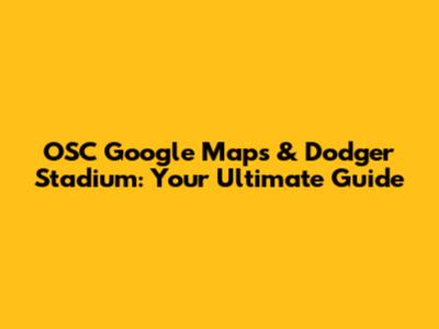 OSC Google Maps & Dodger Stadium: Your Ultimate Guide