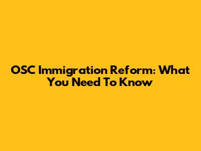 OSC Immigration Reform: What You Need To Know