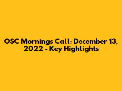 OSC Mornings Call: December 13, 2022 - Key Highlights