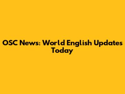 OSC News: World English Updates Today