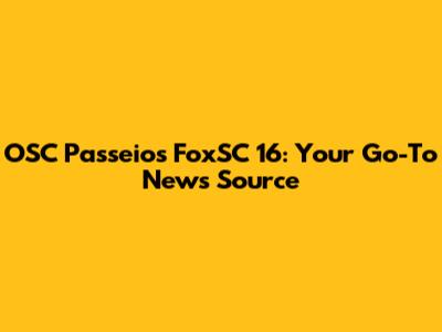 OSC Passeios FoxSC 16: Your Go-To News Source