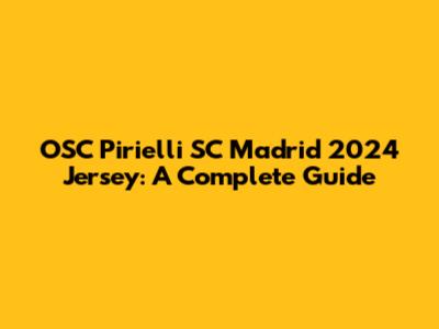OSC Pirielli SC Madrid 2024 Jersey: A Complete Guide