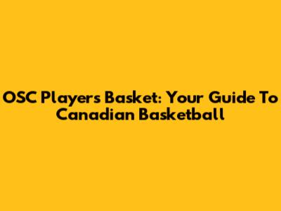 OSC Players' Basket: Your Guide To Canadian Basketball
