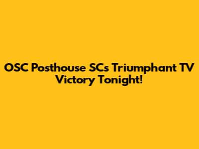 OSC Posthouse SC's Triumphant TV Victory Tonight!