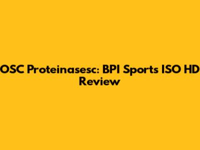 OSC Proteinasesc: BPI Sports ISO HD Review
