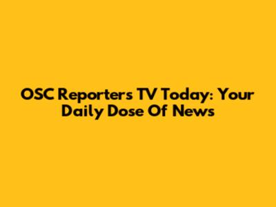 OSC Reporters TV Today: Your Daily Dose Of News