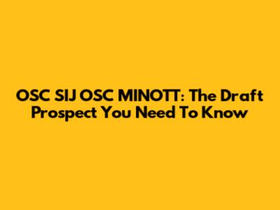 OSC SIJ OSC MINOTT: The Draft Prospect You Need To Know