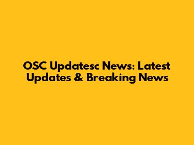 OSC Updatesc News: Latest Updates & Breaking News