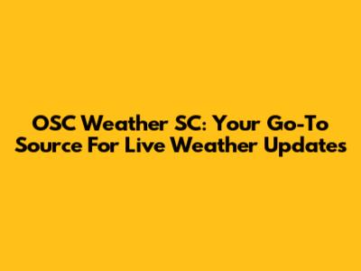 OSC Weather SC: Your Go-To Source For Live Weather Updates