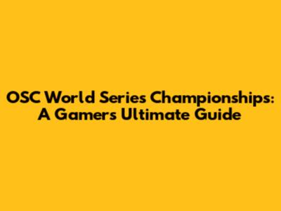 OSC World Series Championships: A Gamer's Ultimate Guide