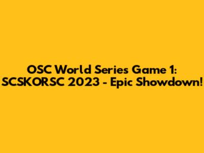 OSC World Series Game 1: SCSKORSC 2023 - Epic Showdown!