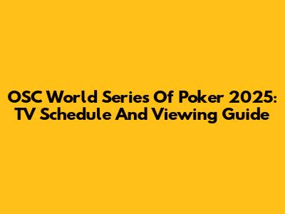 OSC World Series Of Poker 2025: TV Schedule And Viewing Guide