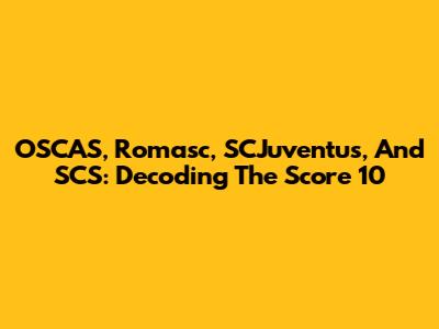 OSCAS, Romasc, SCJuventus, And SCS: Decoding The Score 10