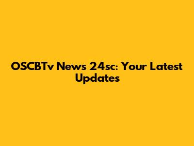 OSCBTv News 24sc: Your Latest Updates