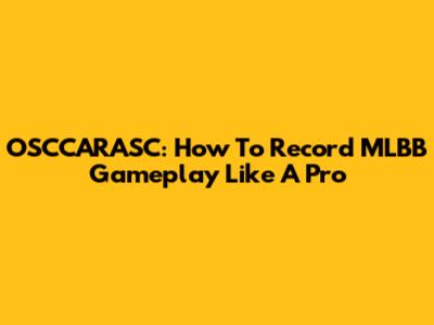 OSCCARASC: How To Record MLBB Gameplay Like A Pro