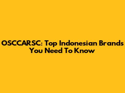 OSCCARSC: Top Indonesian Brands You Need To Know