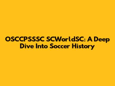 OSCCPSSSC SCWorldSC: A Deep Dive Into Soccer History