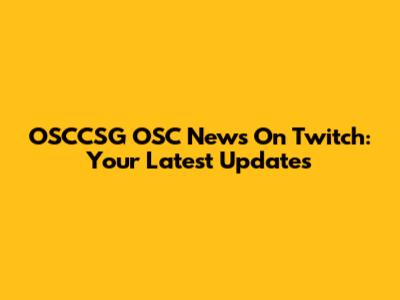 OSCCSG OSC News On Twitch: Your Latest Updates