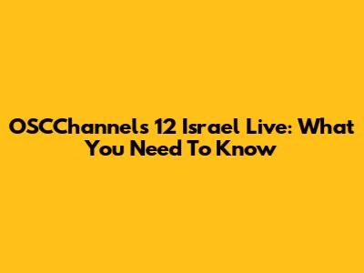 OSCChannels 12 Israel Live: What You Need To Know
