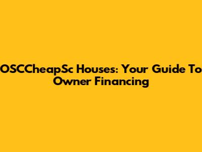 OSCCheapSc Houses: Your Guide To Owner Financing